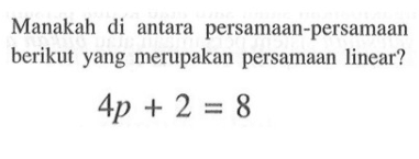 Manakah di antara persamaan-persamaan berikut yang merupakan persamaan linear? 4p + 2 = 8