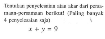 Tentukan penyelesaian atau akar dari persamaan-persamaan berikut! (Paling banyak 4 penyelesaian saja) x + y = 9