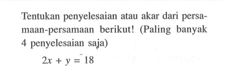 Tentukan penyelesaian atau akar dari persamaan-persamaan berikut! (Paling banyak 4 penyelesaian saja) 2x + y = 18