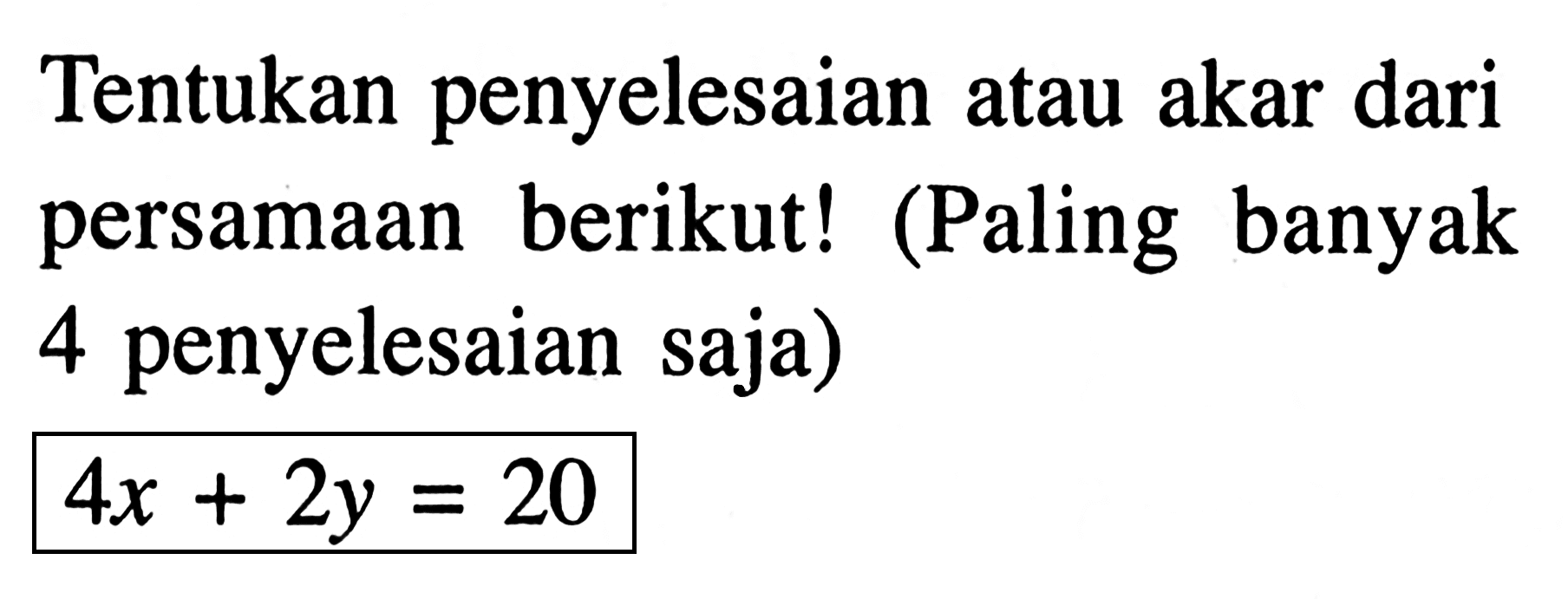 Tentukan penyelesaian atau akar dari persamaan berikut! (Paling banyak 4 penyelesaian saja) 4x + 2y = 20