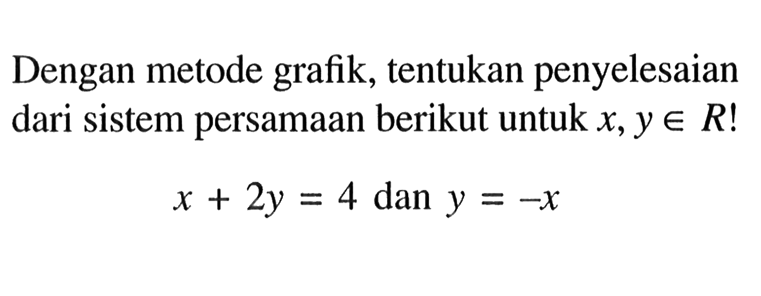 Dengan metode grafik, tentukan penyelesaian dari sistem persamaan berikut untuk x, y e R ! x + 2y = 4 dan y = -x