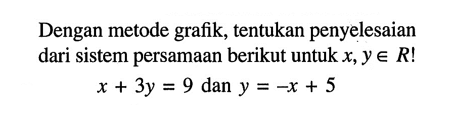 Dengan metode grafik, tentukan penyelesaian dari sistem persamaan berikut untuk x, y e R! x + 3y = 9 dan y = -x + 5