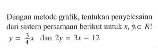 Dengan metode grafik, tentukan penyelesaian dari sistem persamaan berikut untuk x, y e R y = 3/4 x dan 2y = 3x - 12