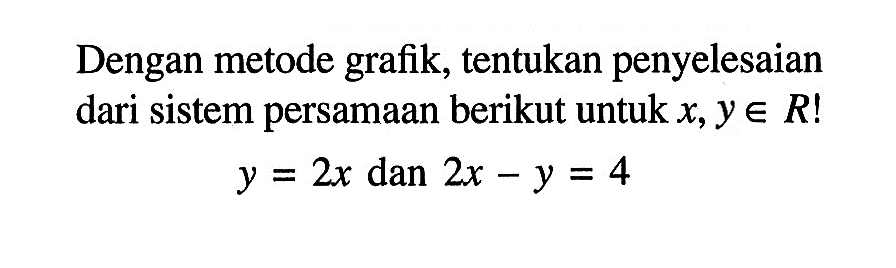 Dengan metode grafik, tentukan penyelesaian dari sistem persamaan berikut untuk x, y e R! y = 2x dan 2x - y = 4