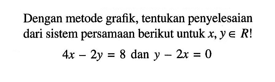 Dengan metode grafik, tentukan penyelesaian dari sistem persamaan berikut untuk x e R! 4x - 2y = 8 dan y - 2x = 0