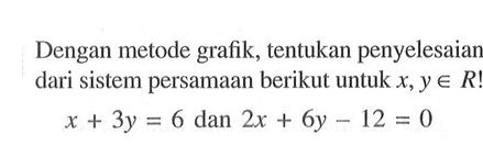 Dengan metode grafik, tentukan penyelesaian dari sistem persamaan berikut untuk x,y e R X + 3y = 6 dan 2x + 6y 12 = 0