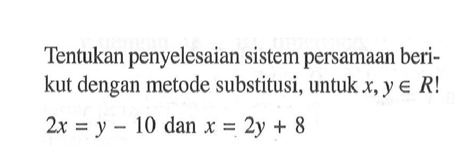 Tentukan penyelesaian sistem persamaan berikut dengan metode substitusi, untuk x,y e R ! 2x = y - 10 dan x + 2y + 8