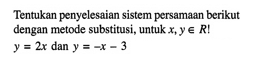 Tentukan penyelesaian sistem persamaan berikut dengan metode substitusi, untuk x, y e R! y = 2x dan y = -x - 3