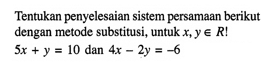 Tentukan penyelesaian sistem persamaan berikut dengan metode substitusi, untuk x,y e R! 5x + y = 10 dan 4x - 2y = -6