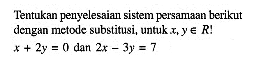 Tentukan penyelesaian sistem persamaan berikut dengan metode substitusi, untuk x,y e R! x + 2y = 0 dan 2x - 3y = 7