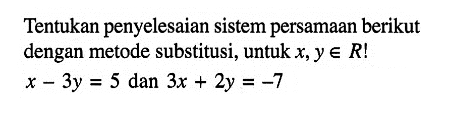 Tentukan penyelesaian sistem persamaan berikut dengan metode substitusi, untuk x,r e R! x - 3y = 5 dan 3x + 2y = -7