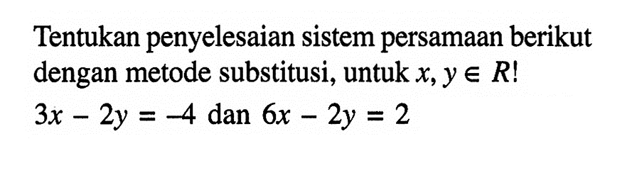 Tentukan penyelesaian sistem persamaan berikut dengan metode substitusi, untuk x,y e R! 3x-2y=-4 dan 6x-2y=2