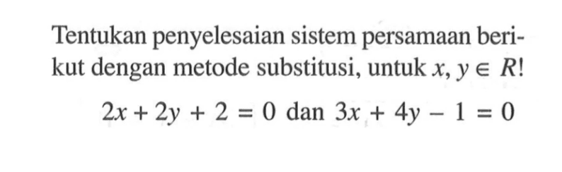 Tentukan penyelesaian sistem persamaan berikut dengan metode substitusi, untuk x, y e R! 2x + 2y + 2 = 0 dan 3x + 4y - 1 = 0