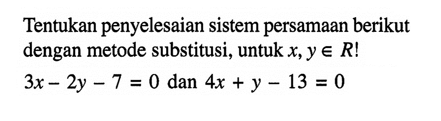 Tentukan penyelesaian sistem persamaan berikut dengan metode substitusi, untuk x,y e R! 3x - 2y - 7 = 0 dan 4x + y - 13 = 0