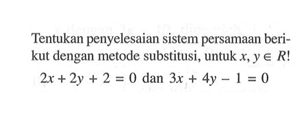 Tentukan penyelesaian sistem persamaan beri- kut dengan metode substitusi, untuk x,y e R! 2x + 2y + 2 = 0 dan 3x + 4y - 1 =0