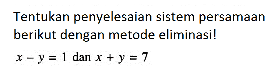 Tentukan penyelesaian sistem persamaan berikut dengan metode eliminasi! x-y=1 dan x+y=7