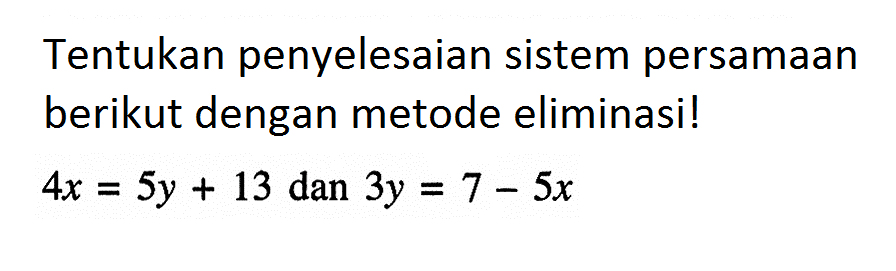 Tentukan penyelesaian sistem persamaan berikut dengan metode eliminasi! 4x=5y+13 dan 3y=7-5x