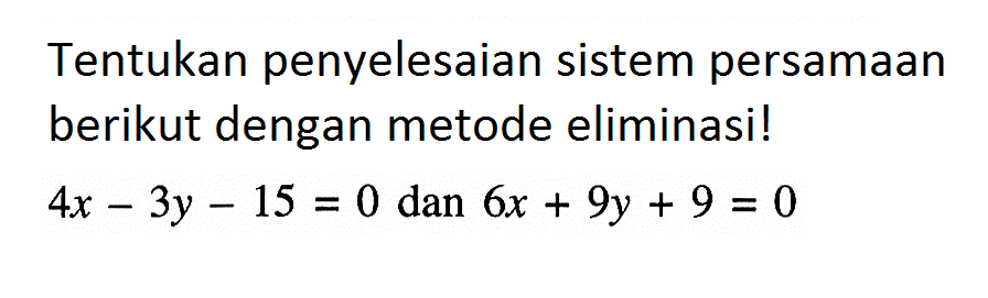 Tentukan penyelesaian sistem persamaan berikut dengan metode eliminasi ! 4a - 3y - 15 = 0 dan 6x + 9y + 9 = 0