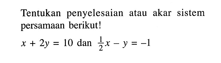 Tentukan penyelesaian atau akar sistem persamaan berikut! x + 2y = 10 dan 1/2 x - y = -1