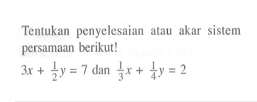 Tentukan penyelesaian atau akar sistem persamaan berikut! 3x + 1/2y = 7 dan 1/3 x + 1/4 y = 2