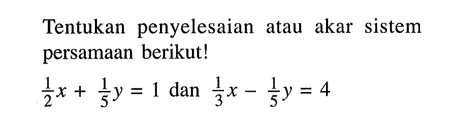 Tentukan penyelesaian atau akar sistem persamaan berikut! 1/2x+1/5y=1 dan 1/3x-1/5y=4