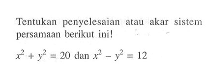 Tentukan penyelesaian atau akar sistem persamaan berikut ini! x^2 + y^2 = 20 dan x^2 - y^2 = 12