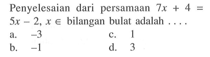 Penyelesiaan dari persamaan 7x + 4 = 5x - 2, x e bilangan bulat adalah .... a. -3 b. -1 c. 1 d. 3