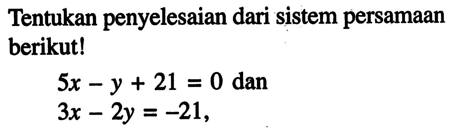 Tentukan penyelesaian dari sistem persamaan berikut! 5x - y + 21 = 0 dan 3x - 2y = - 21