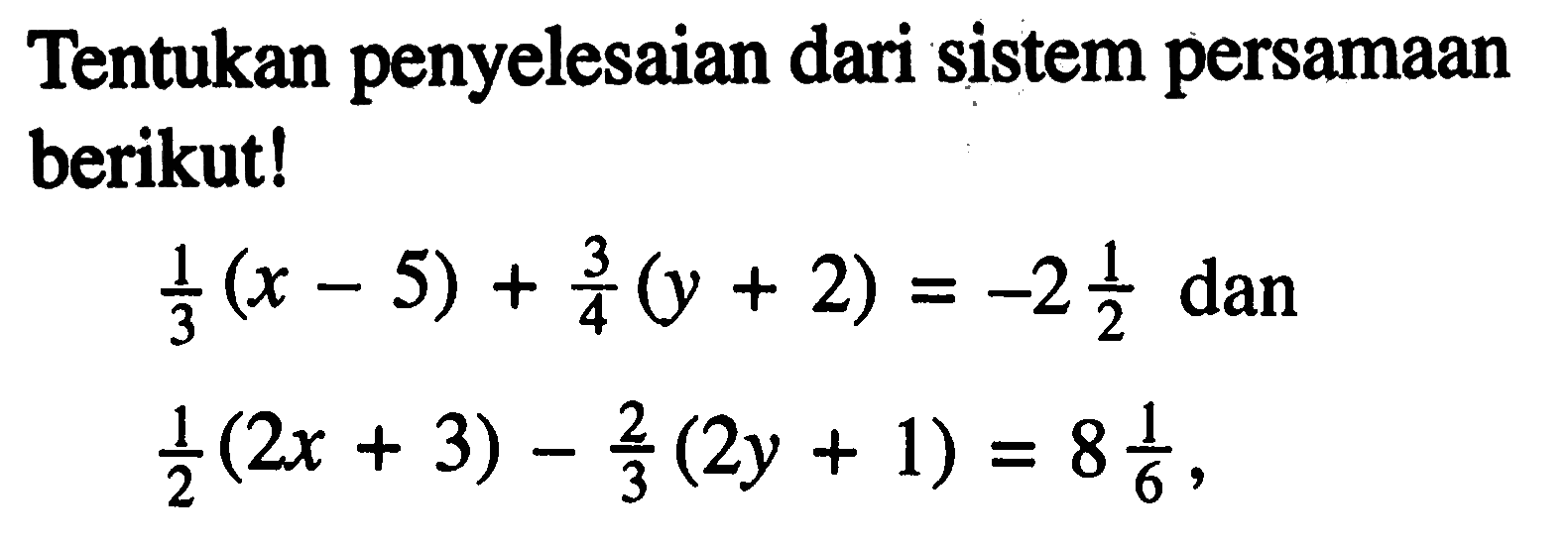 Tentukan penyelesaian dari sistem persamaan berikut! 1/3 (x - 5) + 3/4 (y + 2) = -2 1/2 dan 1/2 (2x + 3) - 2/3 (2y + 1) = 8 1/6,