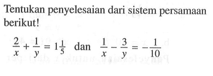 Tentukan penyelesaian dari sistem persamaan berikut! 2/x + 1/y = 1 1/5 dan 1/x - 3/y = -1/10