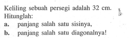 Keliling sebuah persegi adalah  32 cm . Hitunglah:a. panjang salah satu sisinya,b. panjang salah satu diagonalnya!