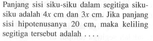 Panjang sisi siku-siku dalam segitiga siku-siku adalah 4x cm dan 3x cm. Jika panjang sisi hipotenusanya 20 cm, maka keliling segitiga tersebut adalah ....