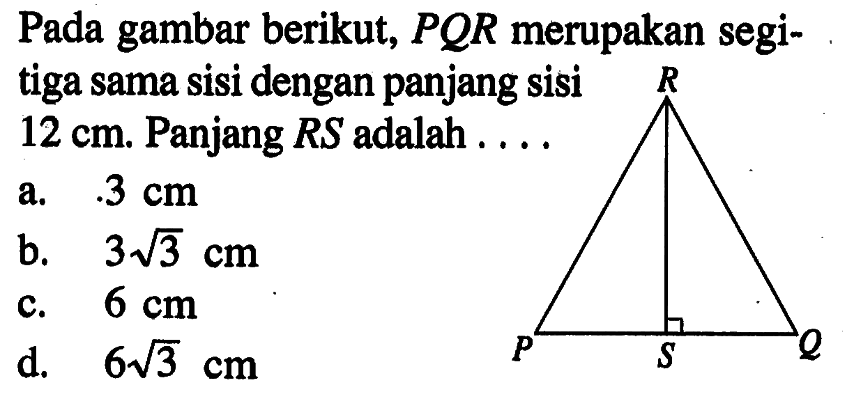 Pada gambar berikut, PQR merupakan segitiga sama sisi dengan panjang sisi 12 cm. Panjang  RS  adalah ....