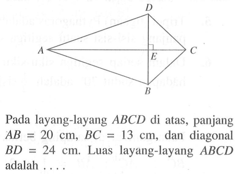 D A E C B Pada layang-layang  ABCD  di atas, panjang  AB=20 cm, BC=13 cm , dan diagonal  BD=24 cm .  Luas layang-layang  ABCD  adalah ....