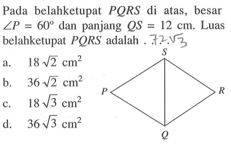 Pada belah ketupat PQRS di atas, besar sudut P=60 dan panjang QS=12 cm. Luas belahketupat PQRS adalah ... 