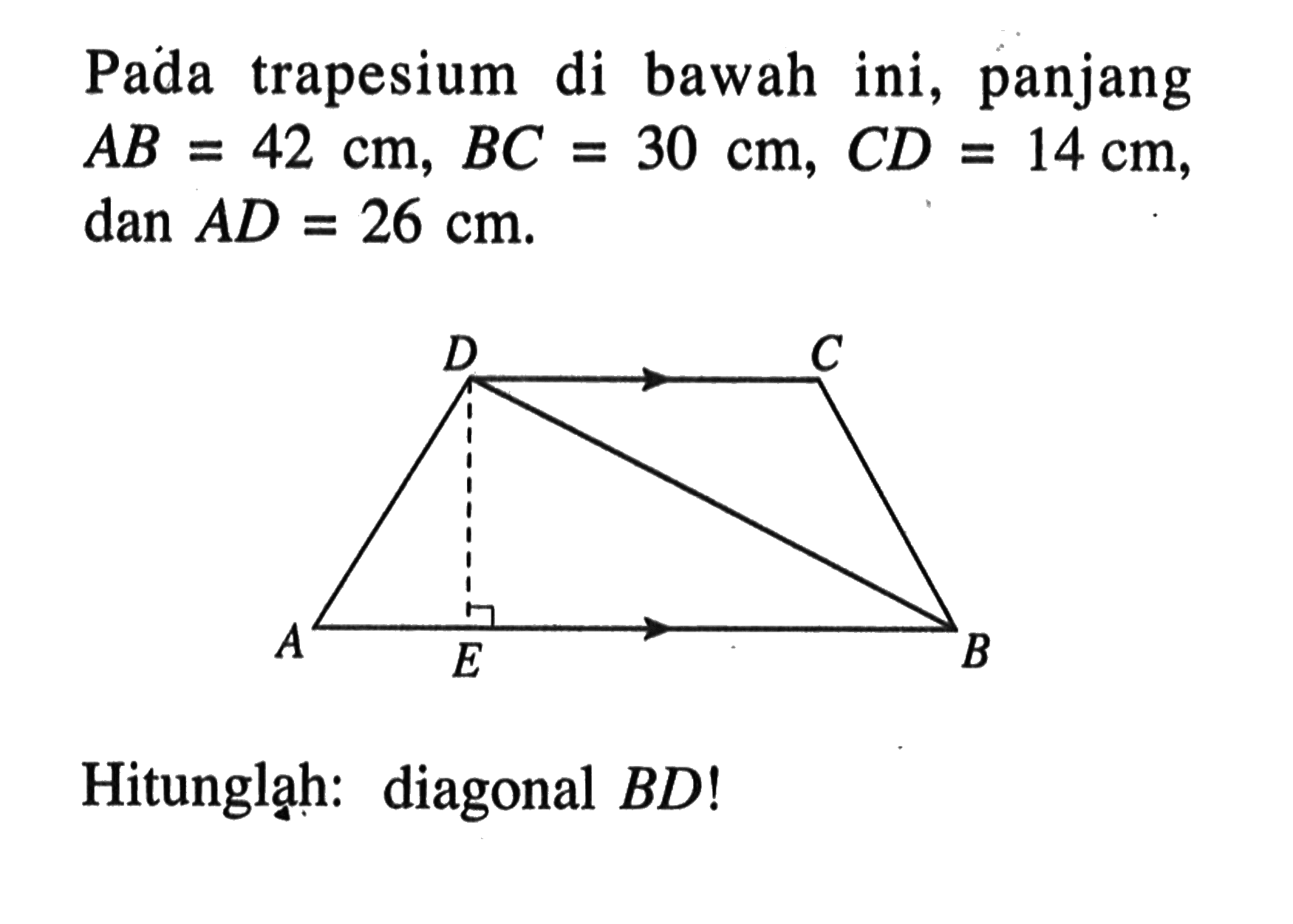 Pada trapesium di bawah ini, panjang  AB=42 cm, BC=30 cm, CD=14 cm, dan AD=26 cm . D C A E BHitunglạh: diagonal BD!