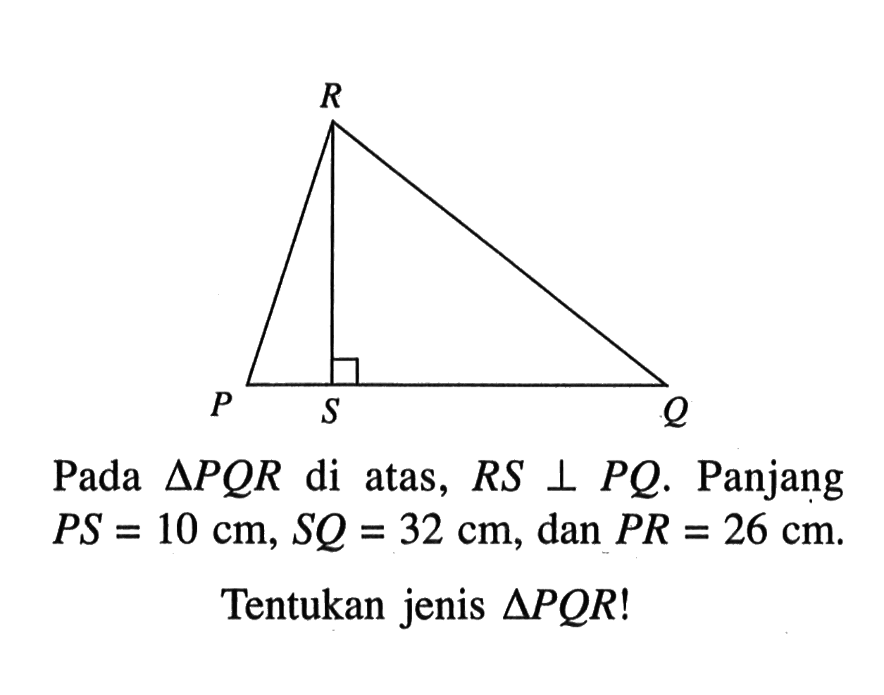 Pada segitiga PQR di atas, RS tegak lurus PQ. Panjang PS=10 cm, SQ=32 cm, dan PR=26 cm. Tentukan jenis segitiga PQR!  