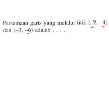 Persamaan garis yang melalui titik (-2, -4) dan (-3, -6) adalah . . . .