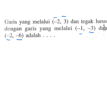 Garis yang melalui (-2, 3) dan tegak lurus dengan garis yang melalui (-1, -3) dan (-2, -6) adalah....