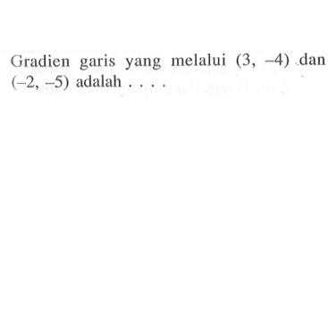 Gradien garis yang melalui (3, -4) dan (-2,-5) adalah...