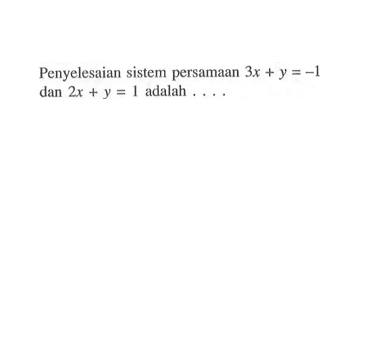 Penyelesaian sistem persamaan 3x + y = -1 dan 2x + y = 1 adalah...