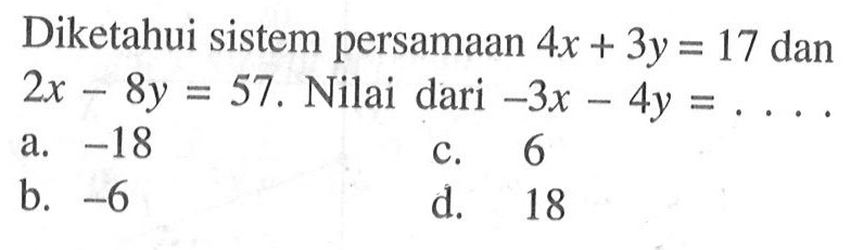 Diketahui sistem persamaan 4x + 3y = 17 dan 2x - 8y = 57. Nilai dari -3x - 4y = ....