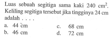 Luas sebuah segitiga sama kaki 240 cm^2. Keliling segitiga tersebut jika tingginya 24 cm adalah ....
