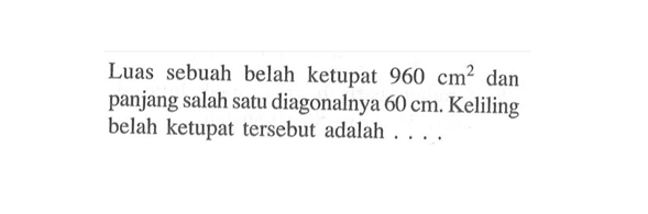 Luas sebuah belah ketupat  960 cm^2  dan panjang salah satu diagonalnya  60 cm . Keliling belah ketupat tersebut adalah ... .