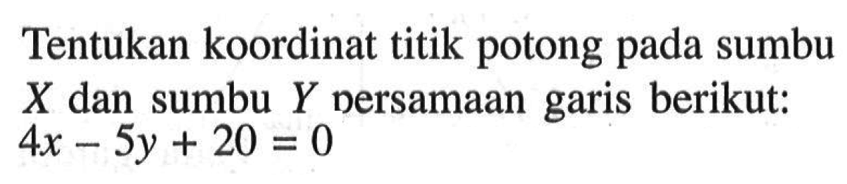 Tentukan koordinat titik potong pada sumbu X dan sumbu Y persamaan garis berikut: 4x-5y+20=0