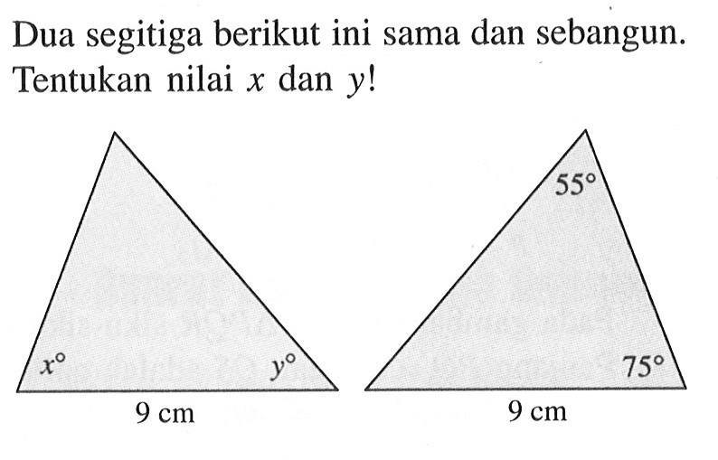 Dua segitiga berikut ini sama dan sebangun. Tentukan nilai x dan y!55x 9 cm y 9 cm 75