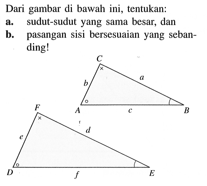 Dari gambar di bawah ini, tentukan:
a. sudut-sudut yang sama besar, dan
b. pasangan sisi bersesuaian yang sebanding! a b c d e f