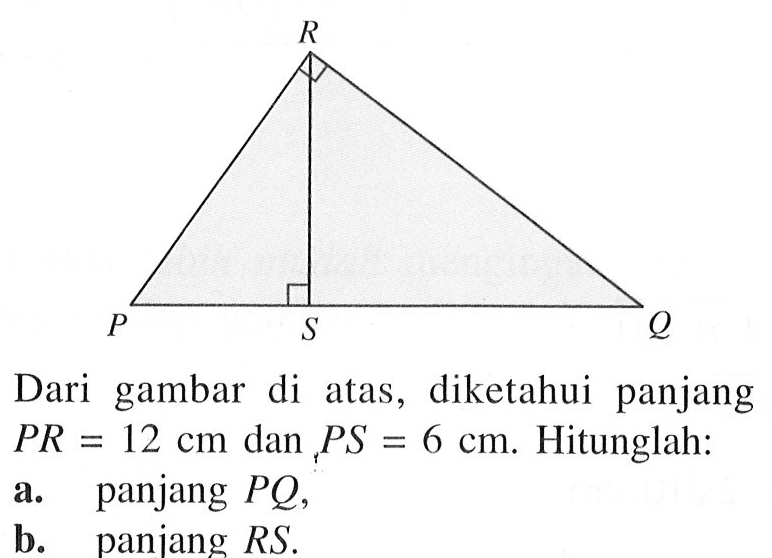 Dari gambar di atas, diketahui panjang  P R=12 cm  dan t P S=6 cm . Hitunglah:a. panjang  P Q ,b. panjang  R S .