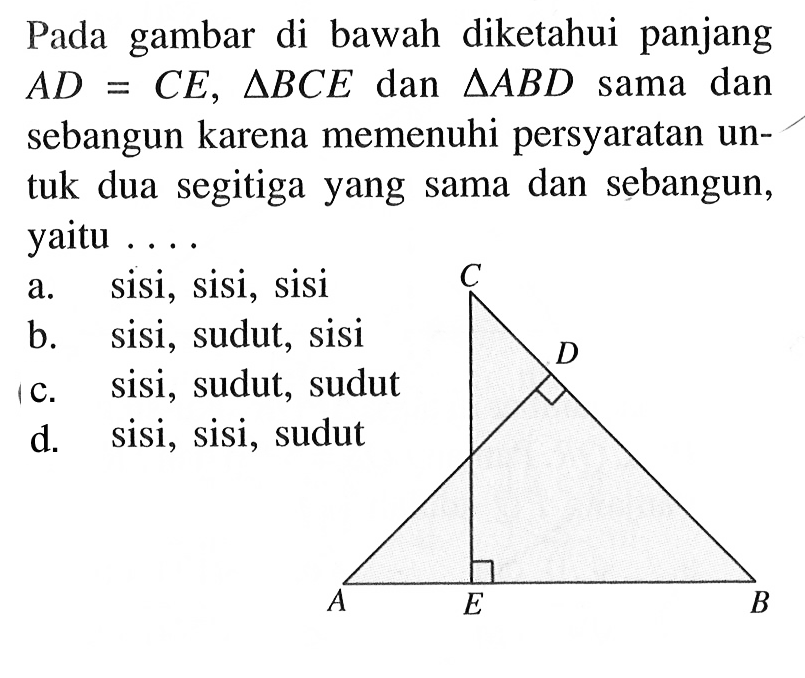 Pada gambar di bawah diketahui panjang AD=CE, segitiga BCE dan segitiga ABD sama dan sebangun karena memenuhi persyaratan untuk dua segitiga yang sama dan sebangun, yaitu ...