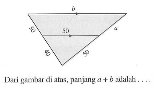 b 30 a 50 40 50 Dari gambar di atas, panjang  a+b  adalah ...